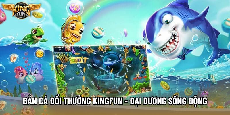 Bắn Cá Đổi Thưởng KingFun - Đại Dương Sống Động 2026