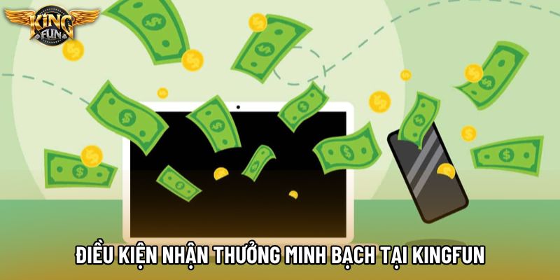 Điều kiện nhận thưởng minh bạch tại KingFun