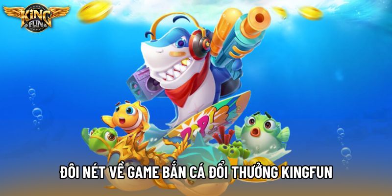 Đôi nét về game bắn cá đổi thưởng KingFun