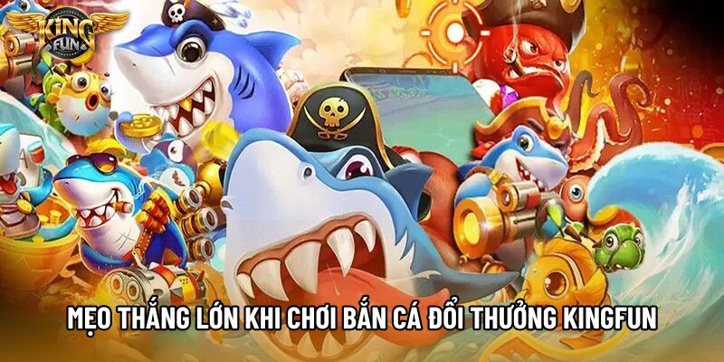 Mẹo thắng lớn khi chơi bắn cá đổi thưởng KingFun