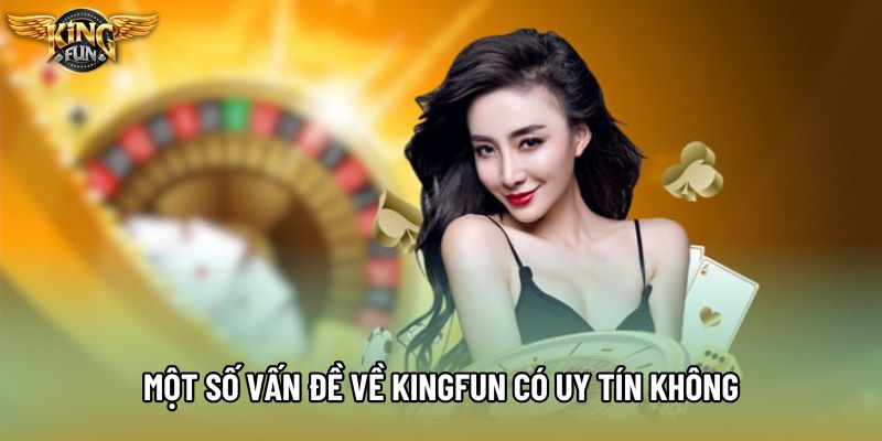Một số vấn đề về KingFun có uy tín không