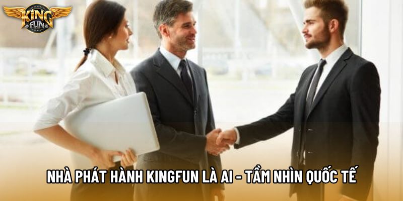Nhà phát hành KingFun là ai - Tầm nhìn quốc tế