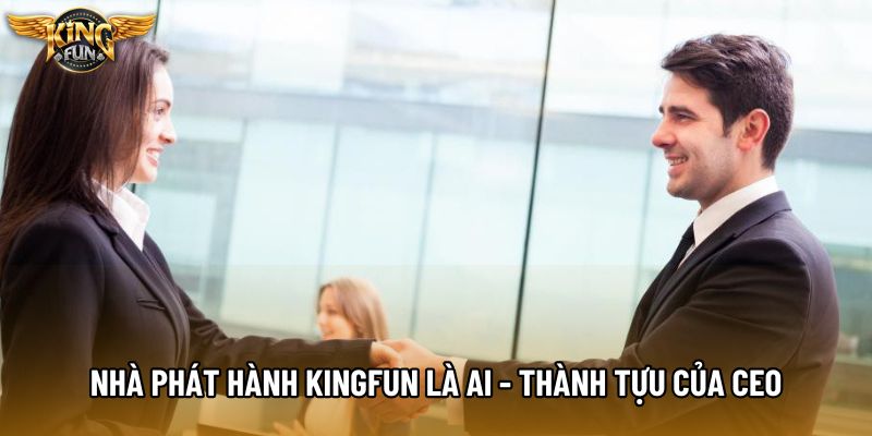 Nhà phát hành KingFun là ai - Thành tựu to lớn của CEO