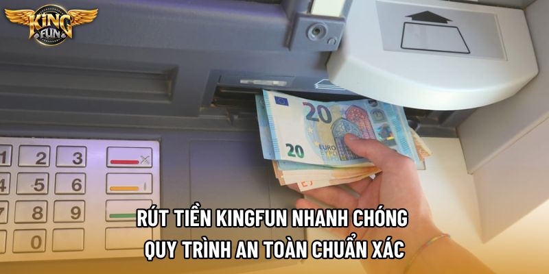 Rút Tiền Kingfun Nhanh Chóng – Quy Trình An Toàn Chuẩn Xác