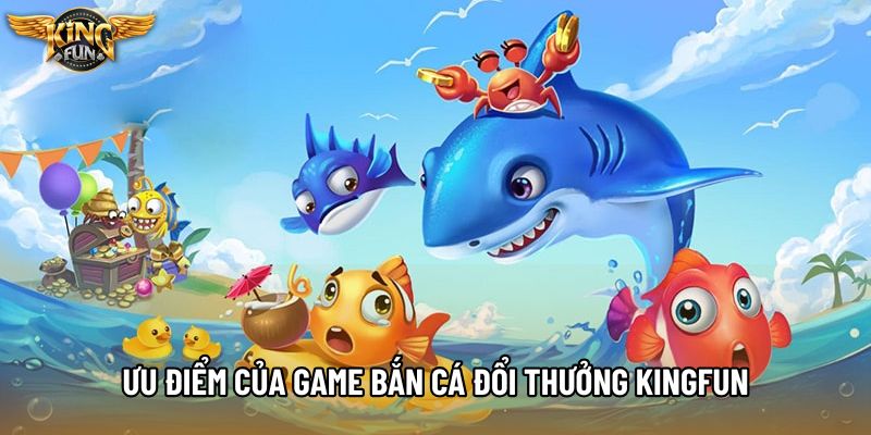 Ưu điểm của game bắn cá đổi thưởng KingFun
