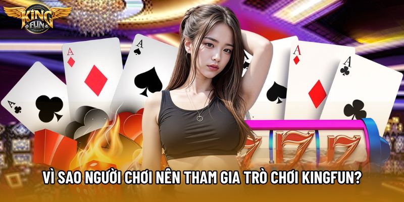 Vì sao người chơi nên tham gia trò chơi KingFun?